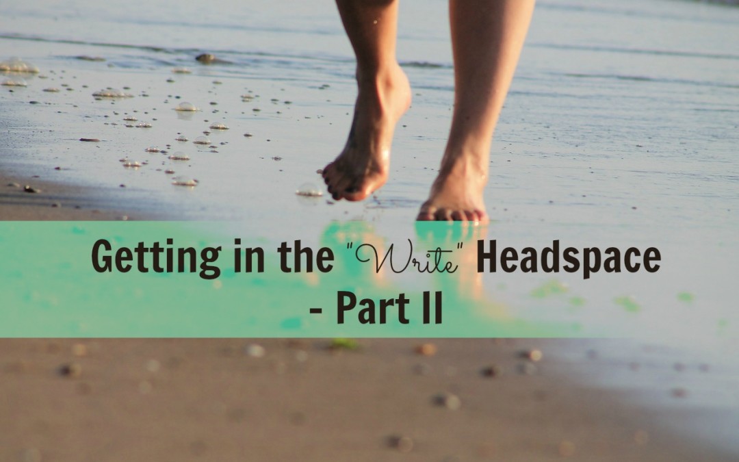 Getting into the “Write” Headspace ~ Part II