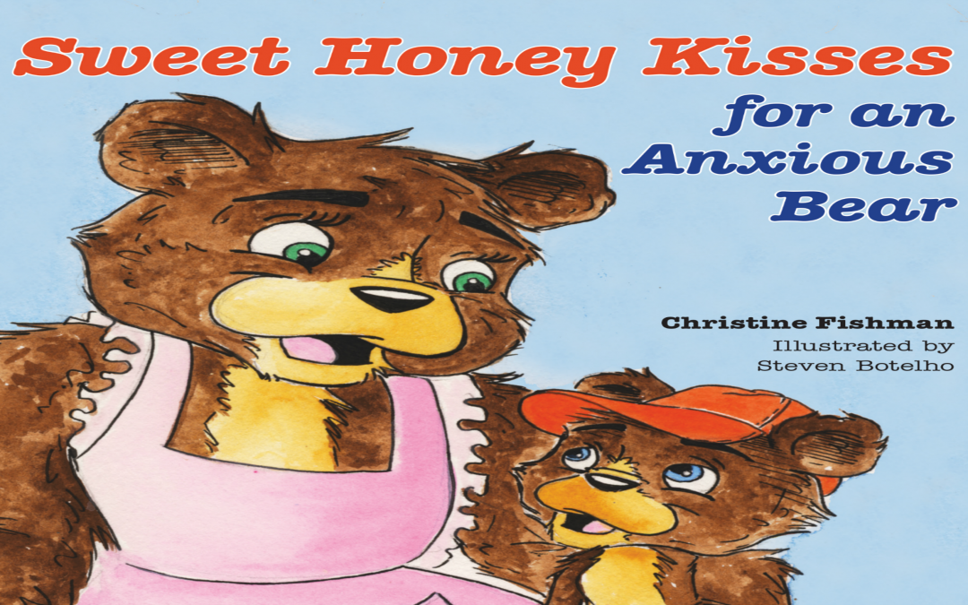 I C Publishing Presents New Children’s Book Sweet Honey Kisses for An Anxious Bear  By Author and Anxiety Warrior, Christine Fishman